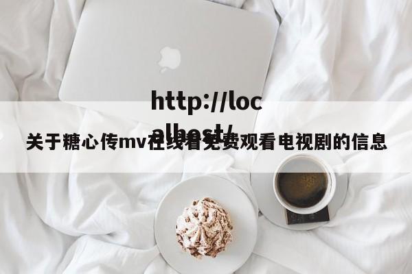 关于糖心传mv在线看免费观看电视剧的信息