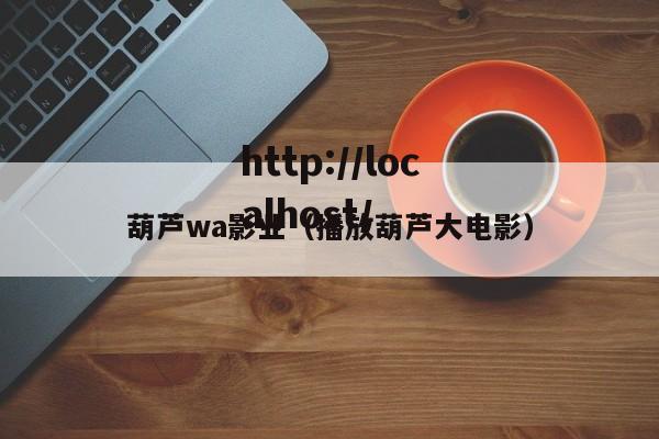 葫芦wa影业(播放葫芦大电影)