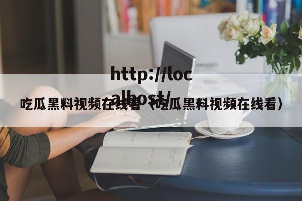 吃瓜黑料视频在线看(吃瓜黑料视频在线看)