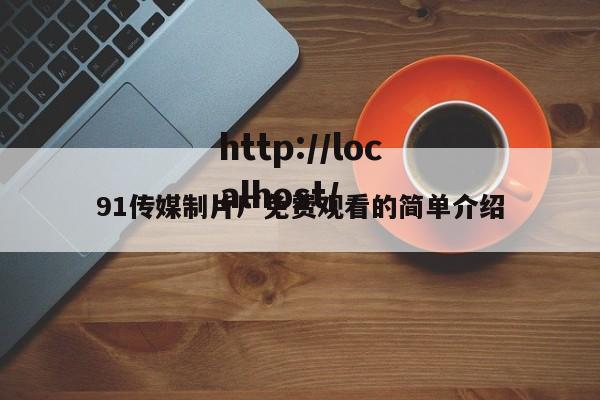 91传媒制片厂免费观看的简单介绍