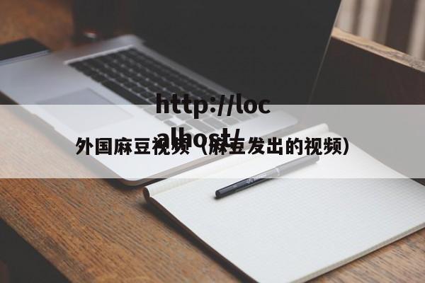 外国麻豆视频(麻豆发出的视频)