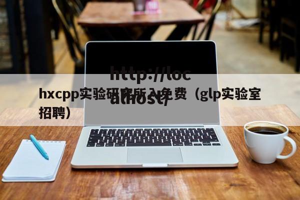 hxcpp实验研究所入免费(glp实验室招聘)